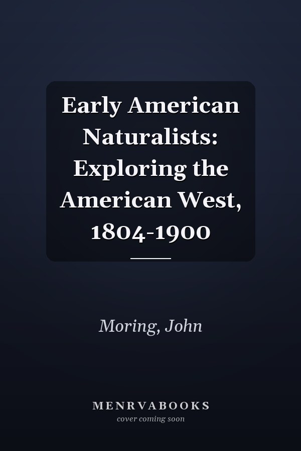 Early American Naturalists: Exploring the American West, 1804-1900