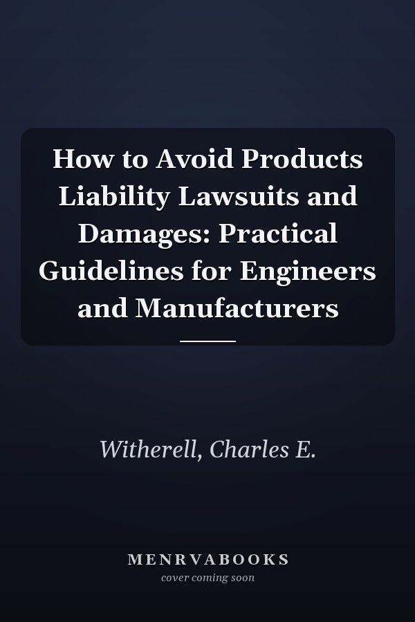 How to Avoid Products Liability Lawsuits and Damages: Practical Guidelines for Engineers and Manufacturers