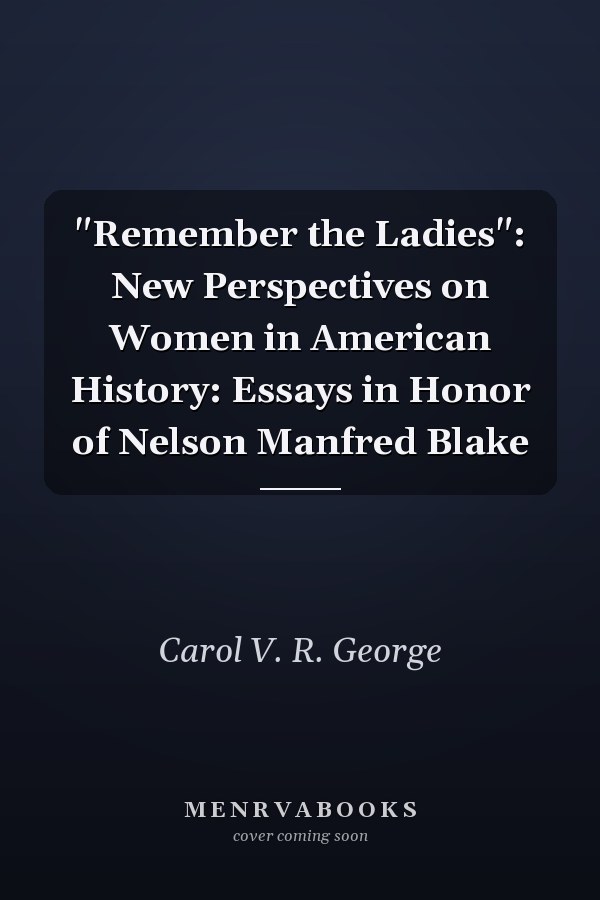 "Remember the Ladies": New Perspectives on Women in American History: Essays in Honor of Nelson Manfred Blake