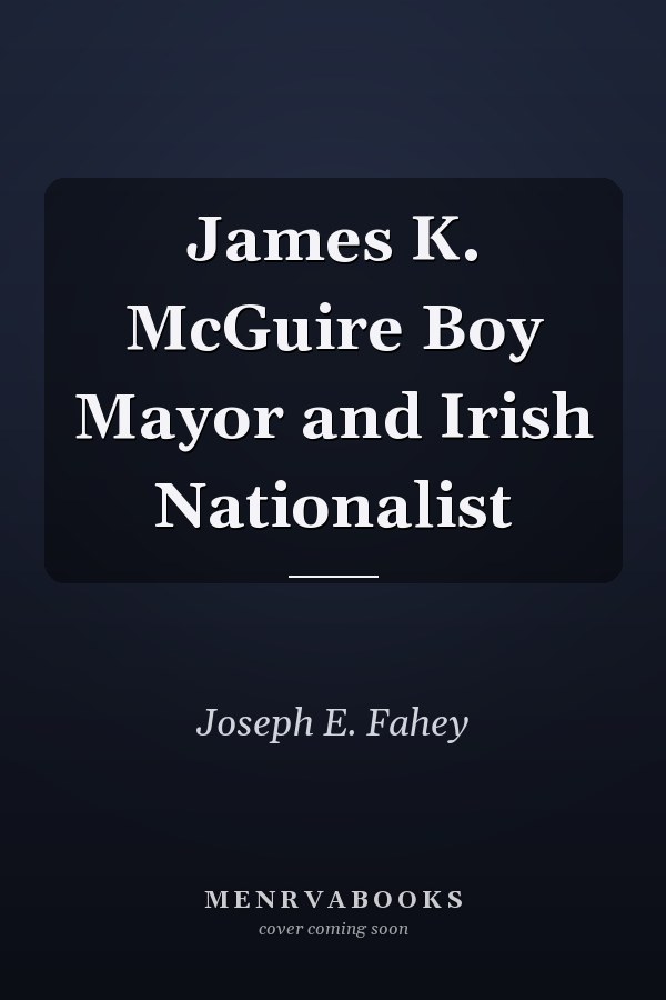 James K. McGuire Boy Mayor and Irish Nationalist