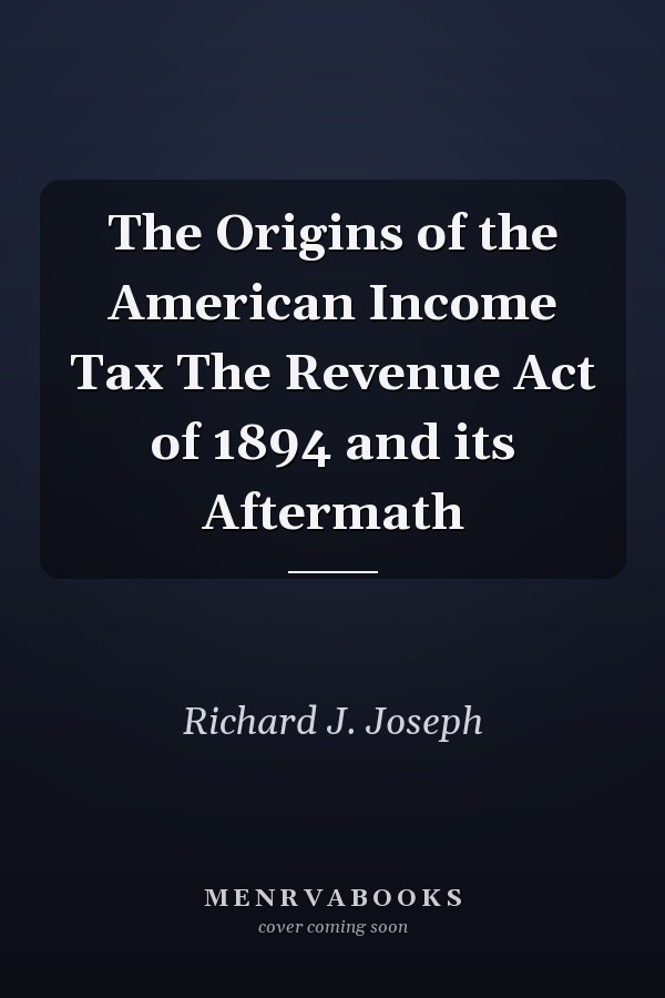 The Origins of the American Income Tax The Revenue Act of 1894 and its Aftermath