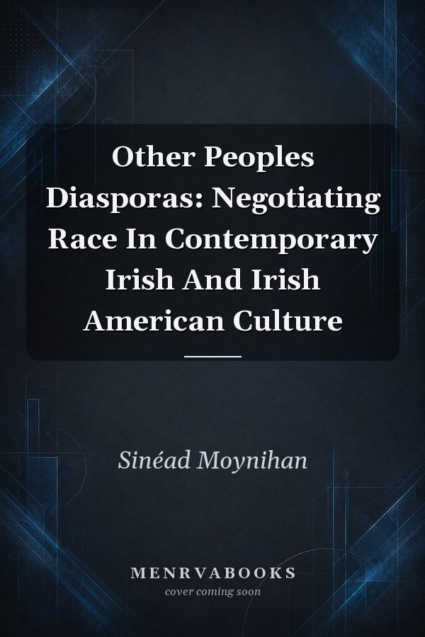 Other Peoples Diasporas: Negotiating Race In Contemporary Irish And Irish American Culture