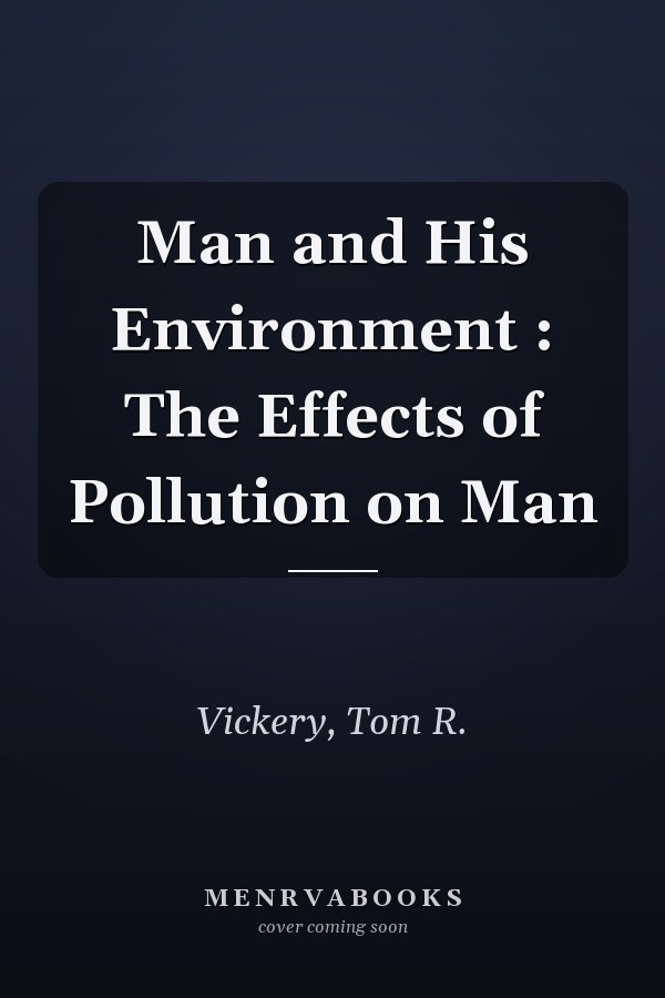 Man and His Environment : The Effects of Pollution on Man