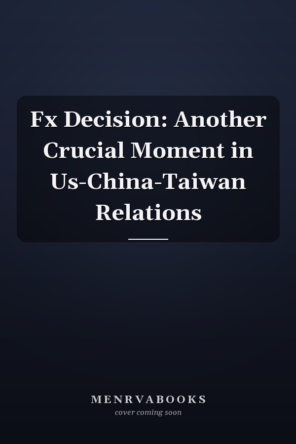 Fx Decision: Another Crucial Moment in Us-China-Taiwan Relations