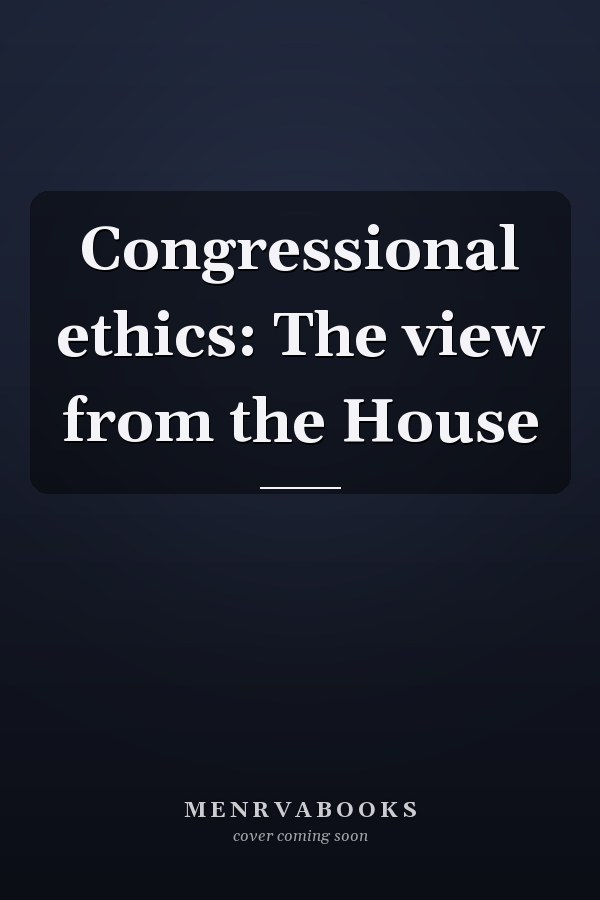 Congressional ethics: The view from the House