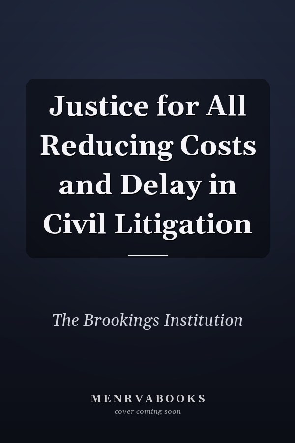 Justice for All Reducing Costs and Delay in Civil Litigation