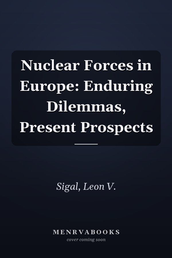 Nuclear Forces in Europe: Enduring Dilemmas, Present Prospects