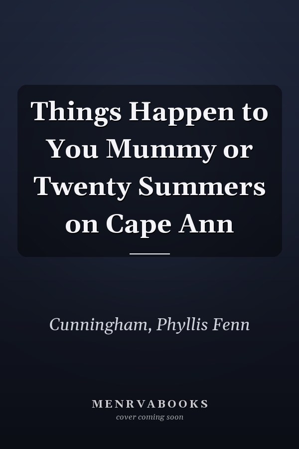 Things Happen to You Mummy or Twenty Summers on Cape Ann