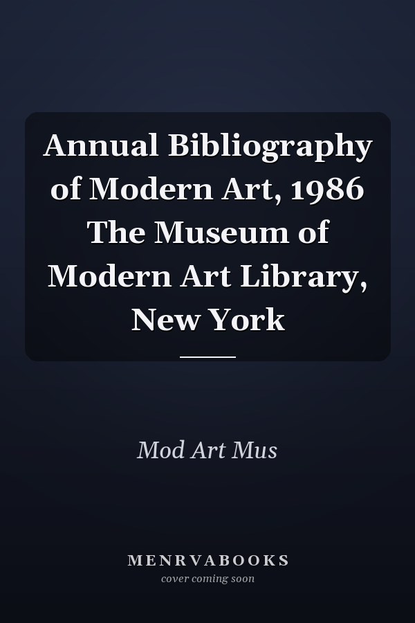 Annual Bibliography of Modern Art, 1986 The Museum of Modern Art Library, New York