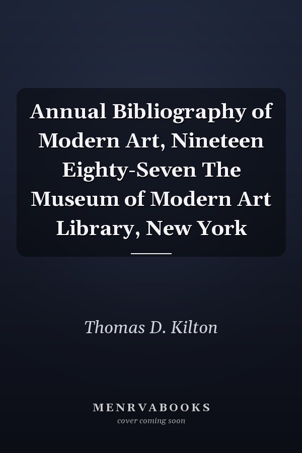 Annual Bibliography of Modern Art, Nineteen Eighty-Seven The Museum of Modern Art Library, New York