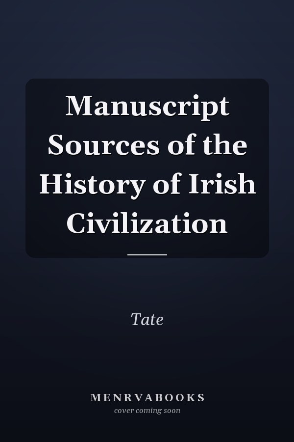 Manuscript Sources of the History of Irish Civilization