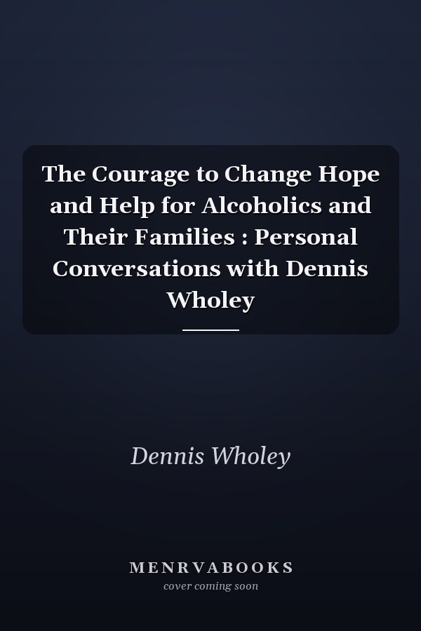 The Courage to Change Hope and Help for Alcoholics and Their Families : Personal Conversations with Dennis Wholey