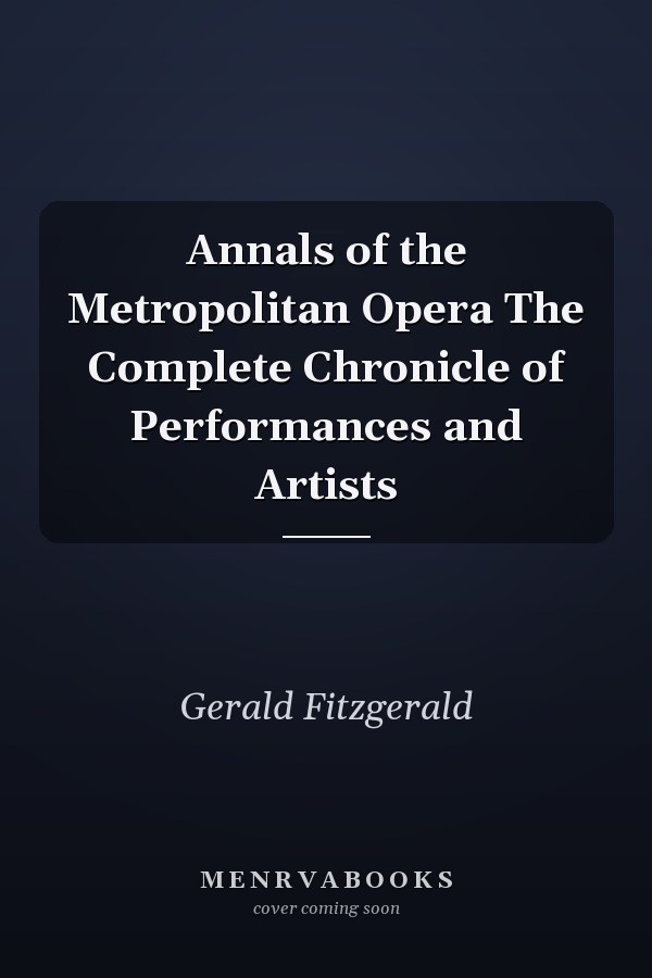 Annals of the Metropolitan Opera The Complete Chronicle of Performances and Artists