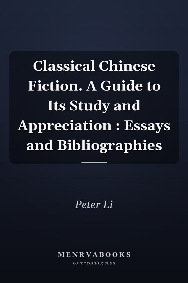 Classical Chinese Fiction. A Guide to Its Study and Appreciation : Essays and Bibliographies
