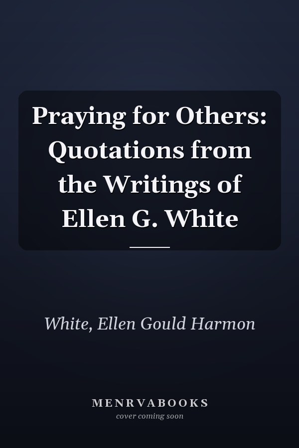 Praying for Others: Quotations from the Writings of Ellen G. White