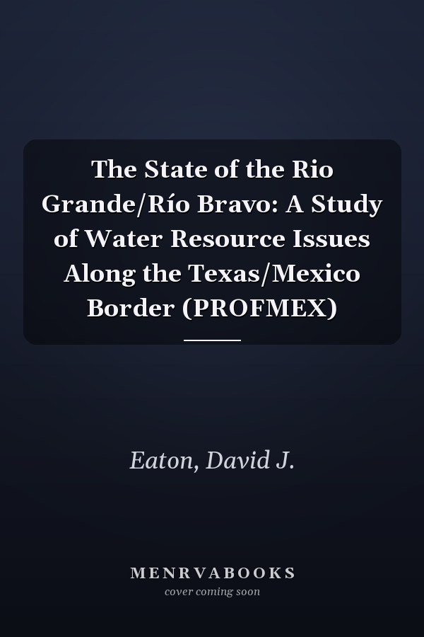 The State of the Rio Grande/Río Bravo: A Study of Water Resource Issues Along the Texas/Mexico Border (PROFMEX)
