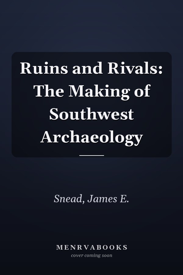 Ruins and Rivals: The Making of Southwest Archaeology