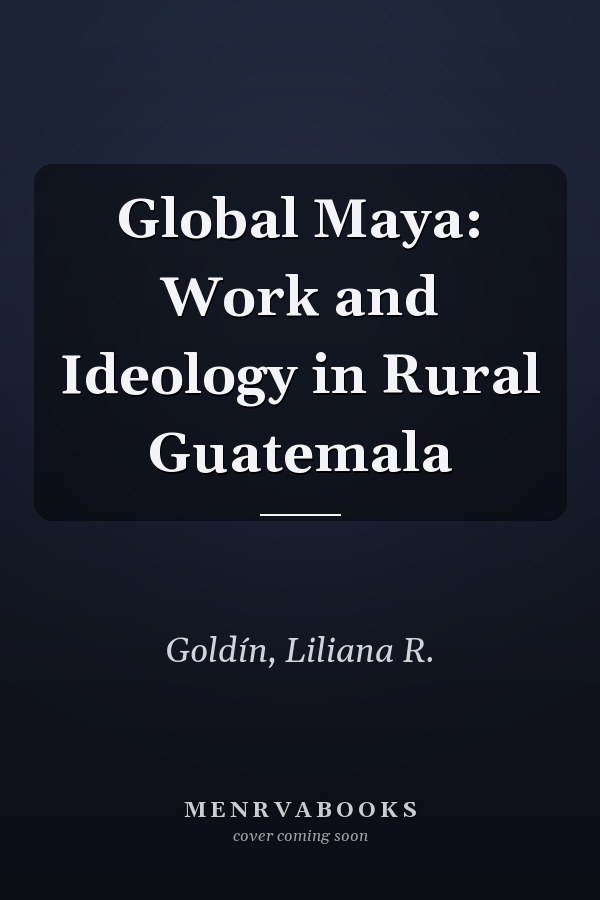 Global Maya: Work and Ideology in Rural Guatemala