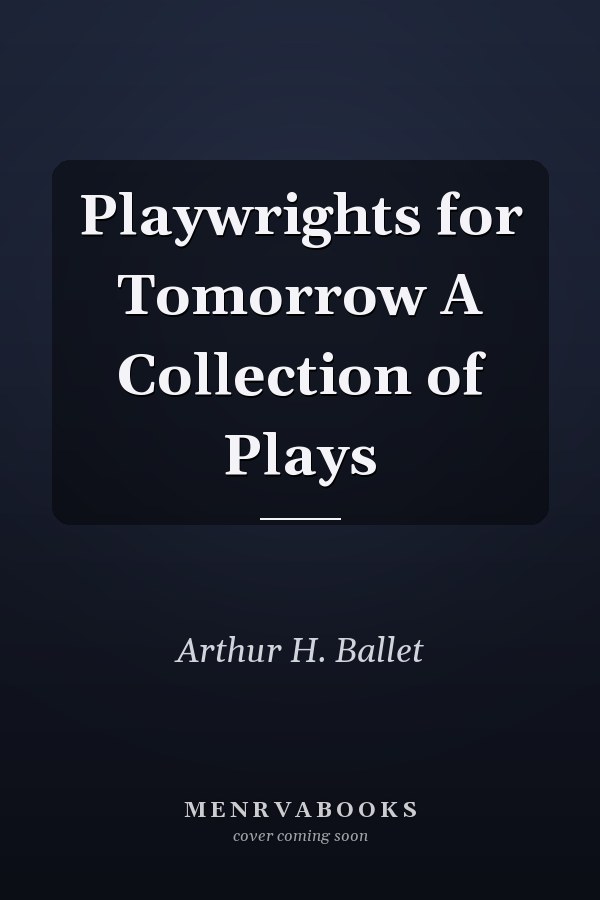 Playwrights for Tomorrow A Collection of Plays