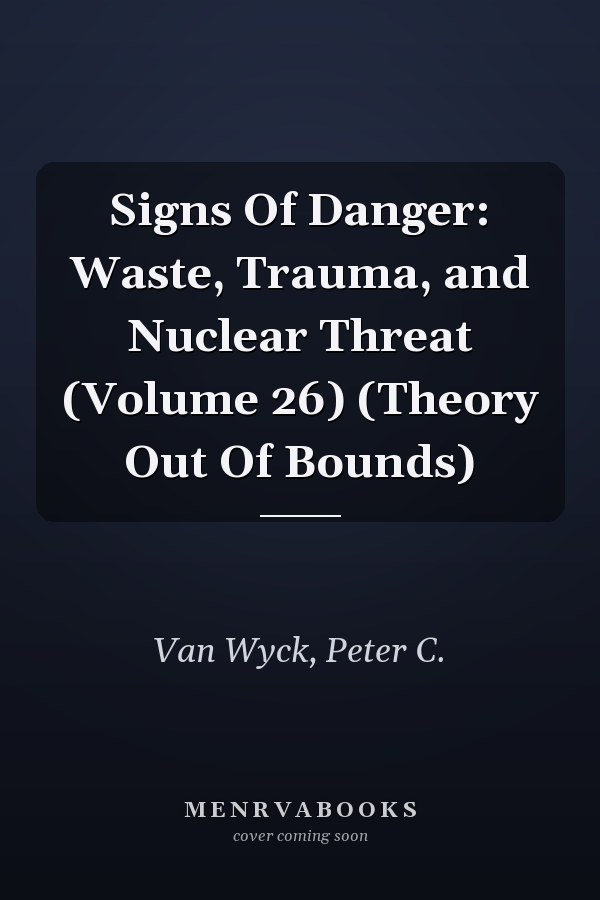 Signs Of Danger: Waste, Trauma, and Nuclear Threat (Volume 26) (Theory Out Of Bounds)