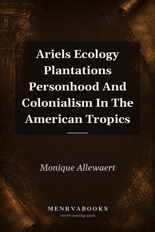 Ariels Ecology Plantations Personhood And Colonialism In The American Tropics