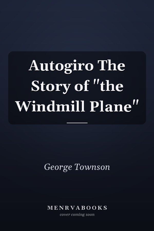 Autogiro The Story of "the Windmill Plane"