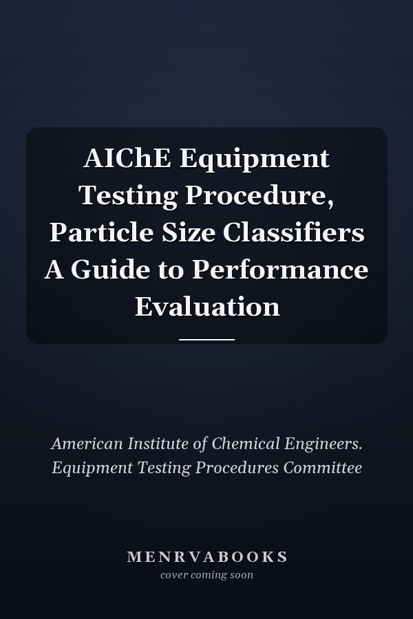 AIChE Equipment Testing Procedure, Particle Size Classifiers A Guide to Performance Evaluation