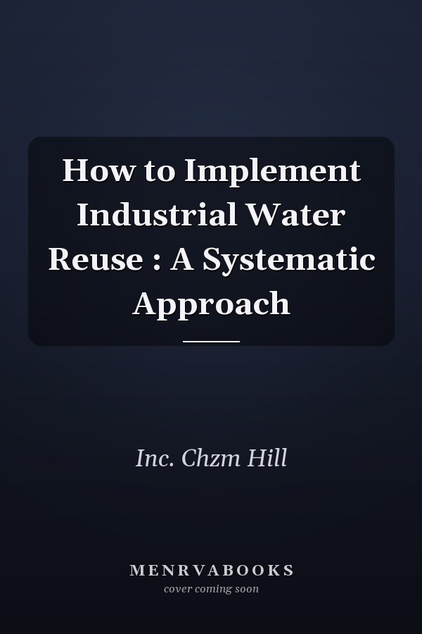 How to Implement Industrial Water Reuse : A Systematic Approach