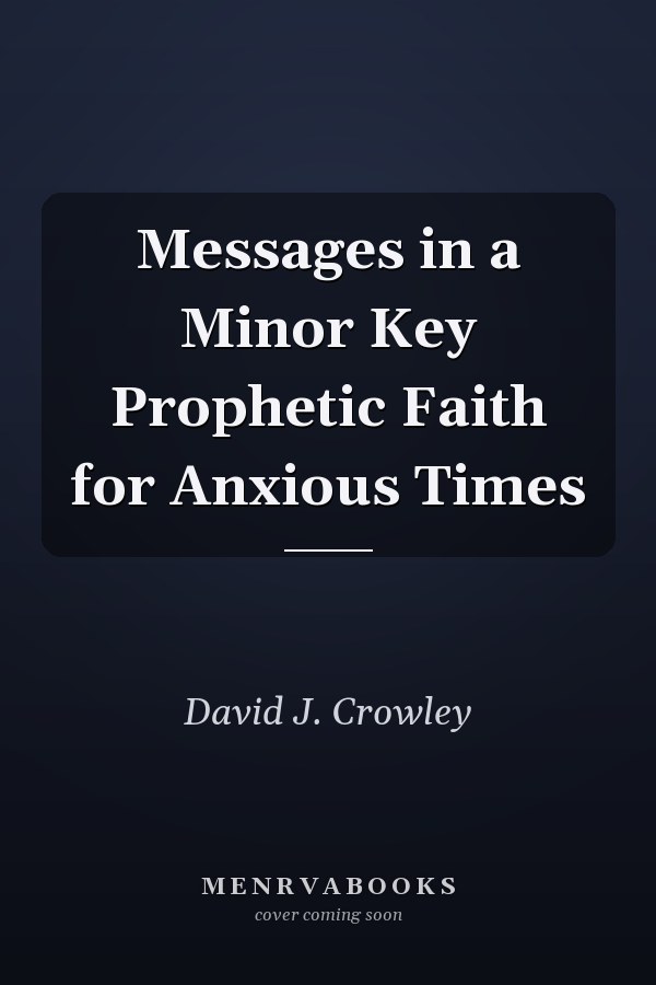 Messages in a Minor Key Prophetic Faith for Anxious Times
