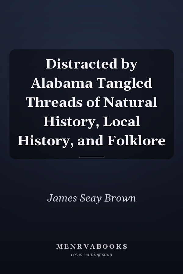 Distracted by Alabama Tangled Threads of Natural History, Local History, and Folklore