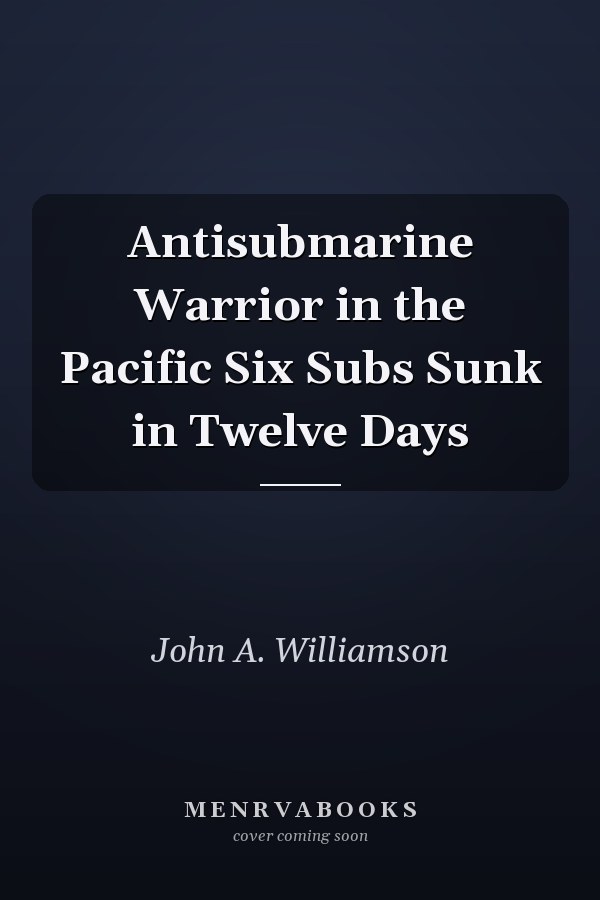 Antisubmarine Warrior in the Pacific Six Subs Sunk in Twelve Days