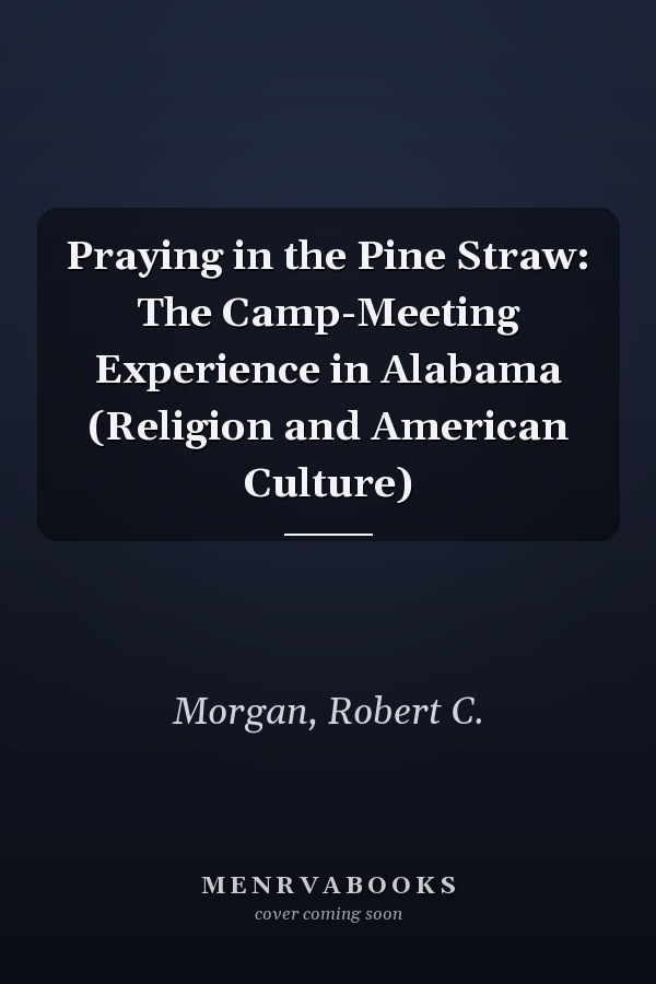 Praying in the Pine Straw: The Camp-Meeting Experience in Alabama (Religion and American Culture)