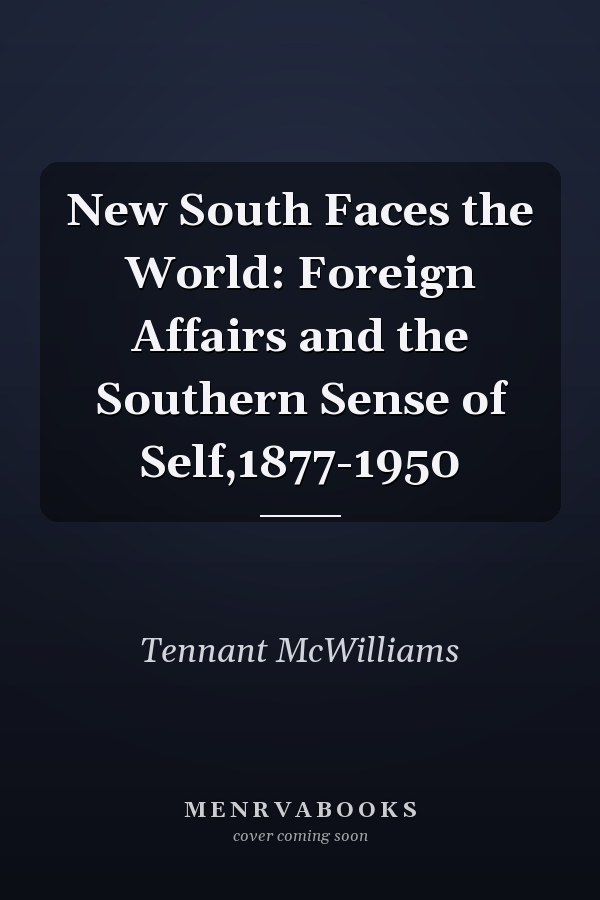 New South Faces the World: Foreign Affairs and the Southern Sense of Self,1877-1950