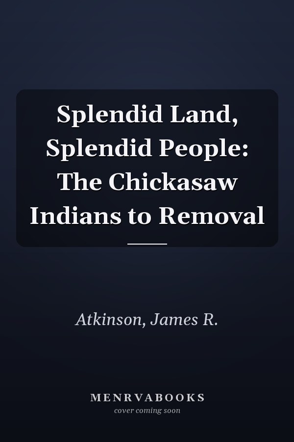 Splendid Land, Splendid People: The Chickasaw Indians to Removal