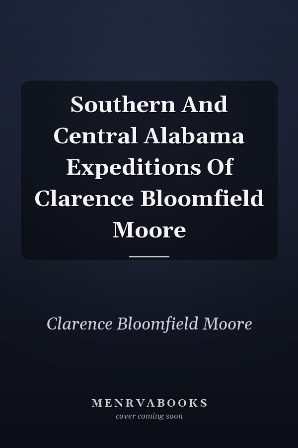 Southern And Central Alabama Expeditions Of Clarence Bloomfield Moore