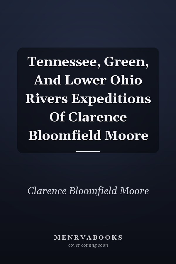 Tennessee, Green, And Lower Ohio Rivers Expeditions Of Clarence Bloomfield Moore