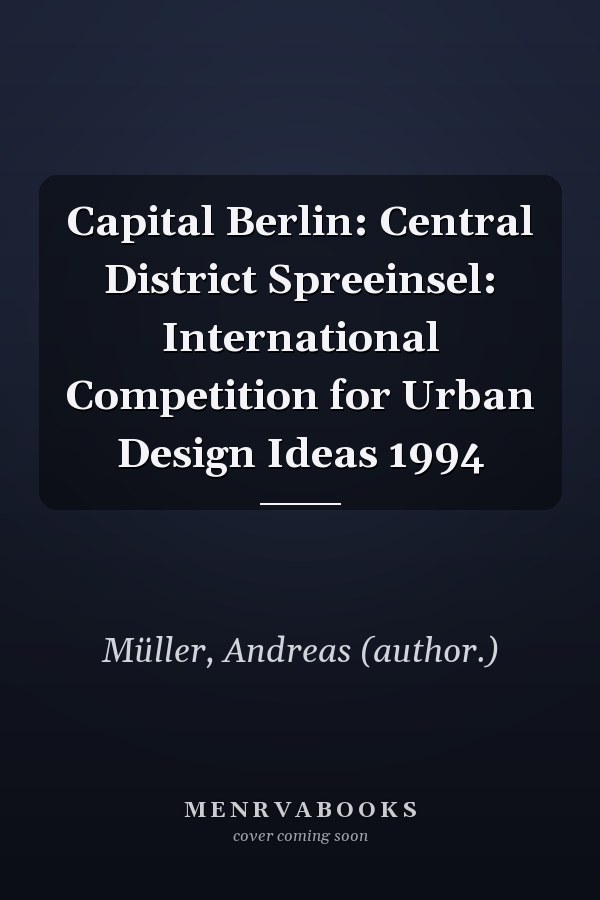 Capital Berlin: Central District Spreeinsel: International Competition for Urban Design Ideas 1994