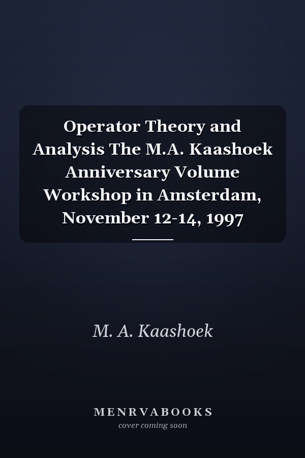 Operator Theory and Analysis The M.A. Kaashoek Anniversary Volume Workshop in Amsterdam, November 12-14, 1997