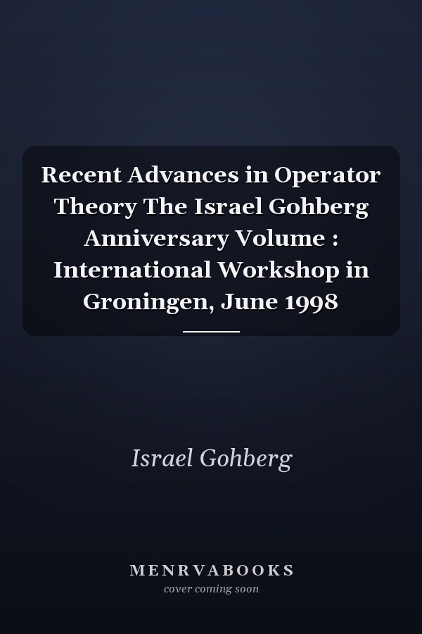 Recent Advances in Operator Theory The Israel Gohberg Anniversary Volume : International Workshop in Groningen, June 1998