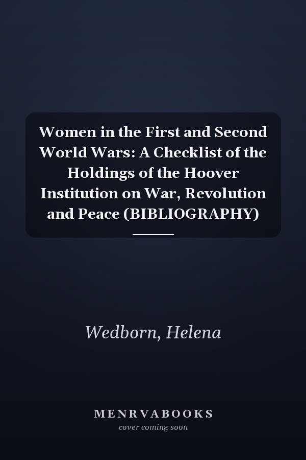 Women in the First and Second World Wars: A Checklist of the Holdings of the Hoover Institution on War, Revolution and Peace (BIBLIOGRAPHY)