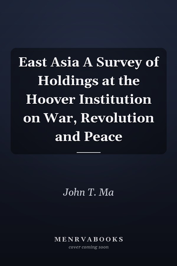 East Asia A Survey of Holdings at the Hoover Institution on War, Revolution and Peace