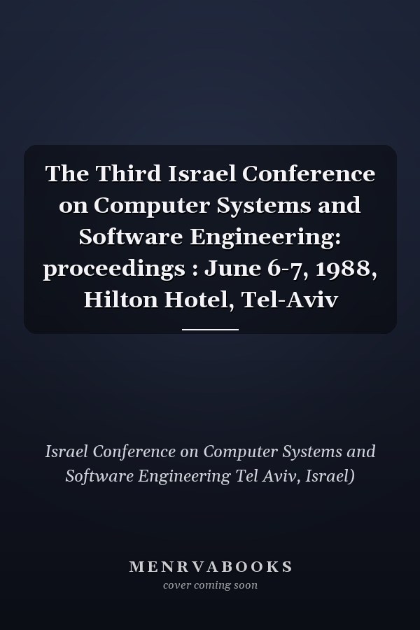 The Third Israel Conference on Computer Systems and Software Engineering: proceedings : June 6-7, 1988, Hilton Hotel, Tel-Aviv