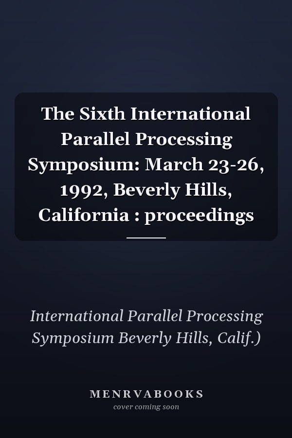 The Sixth International Parallel Processing Symposium: March 23-26, 1992, Beverly Hills, California : proceedings