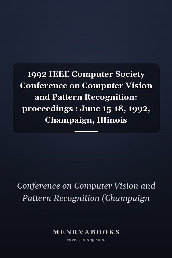 1992 IEEE Computer Society Conference on Computer Vision and Pattern Recognition: proceedings : June 15-18, 1992, Champaign, Illinois