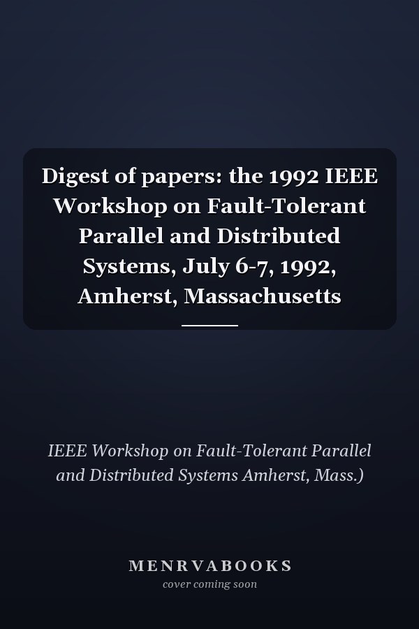 Digest of papers: the 1992 IEEE Workshop on Fault-Tolerant Parallel and Distributed Systems, July 6-7, 1992, Amherst, Massachusetts