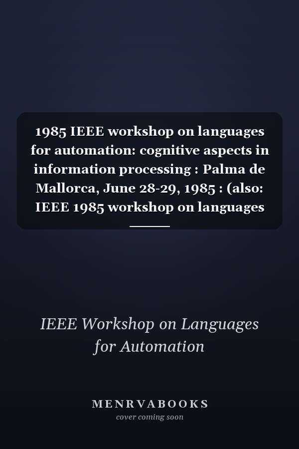 1985 IEEE workshop on languages for automation: cognitive aspects in information processing : Palma de Mallorca, June 28-29, 1985 : (also: IEEE 1985 workshop on languages for automation cognitive aspects in information processing) : (also: Annual IEEE workshop on languages for automation) : (also: LFA 1985) : languages - programming - design, high-level communication languages, robotic control languages
