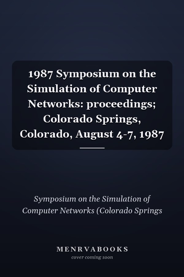 1987 Symposium on the Simulation of Computer Networks: proceedings; Colorado Springs, Colorado, August 4-7, 1987