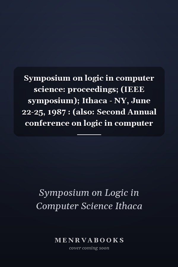 Symposium on logic in computer science: proceedings; (IEEE symposium); Ithaca - NY, June 22-25, 1987 : (also: Second Annual conference on logic in computer science (LICS); Annual LICS symposium)