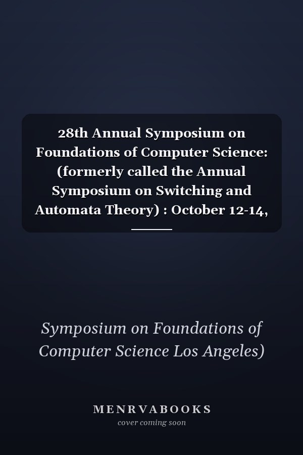 28th Annual Symposium on Foundations of Computer Science: (formerly called the Annual Symposium on Switching and Automata Theory) : October 12-14, 1987