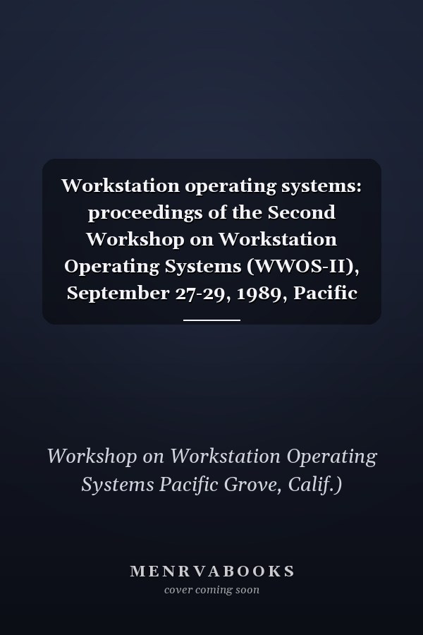 Workstation operating systems: proceedings of the Second Workshop on Workstation Operating Systems (WWOS-II), September 27-29, 1989, Pacific Grove, CA